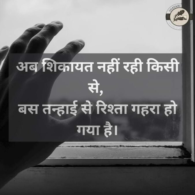 अब शिकायत नहीं रही किसी से,बस तन्हाई से रिश्ता गहरा हो गया है।