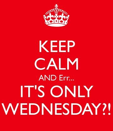 Keep calm, it’s only Wednesday.