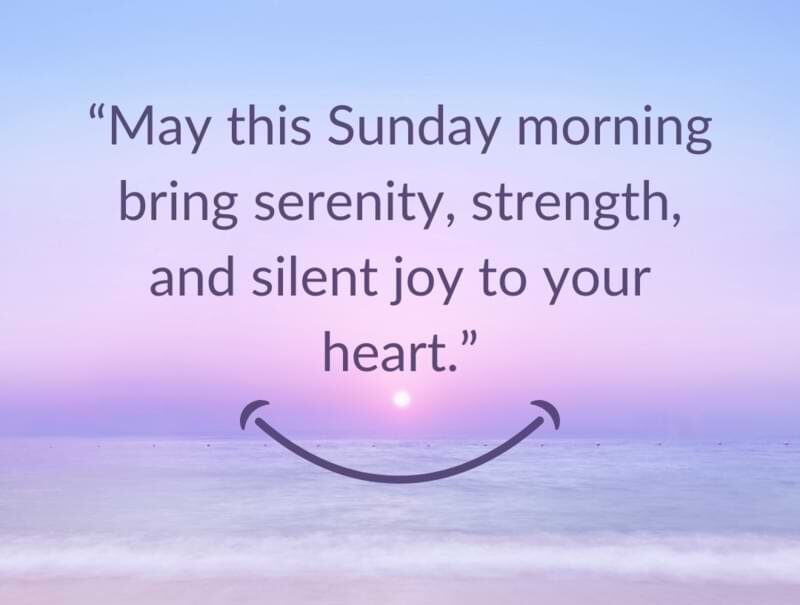 “May this Sunday morning bring serenity, strength, and silent joy to your heart.”