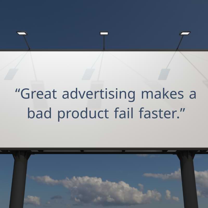 “Great advertising makes a bad product fail faster.”