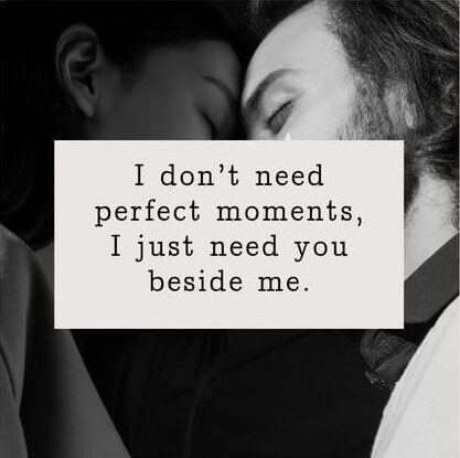 I don’t need perfect moments,I just need you beside me.