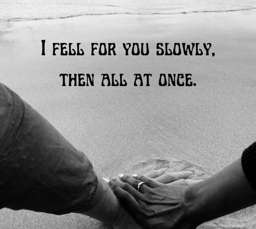 I fell for you slowly,then all at once.