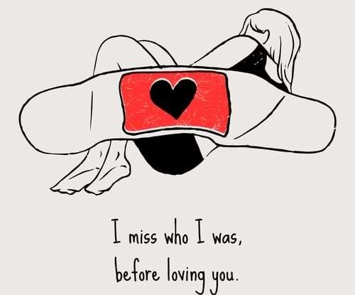 I miss who I was,before loving you.