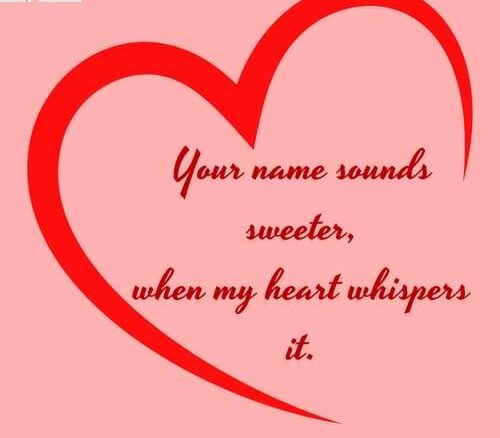 Your name sounds sweeter, when my heart whispers it.