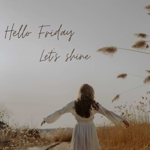 “Hello Friday, let’s shine.”